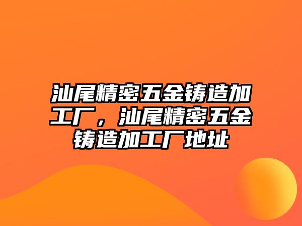 汕尾精密五金鑄造加工廠，汕尾精密五金鑄造加工廠地址