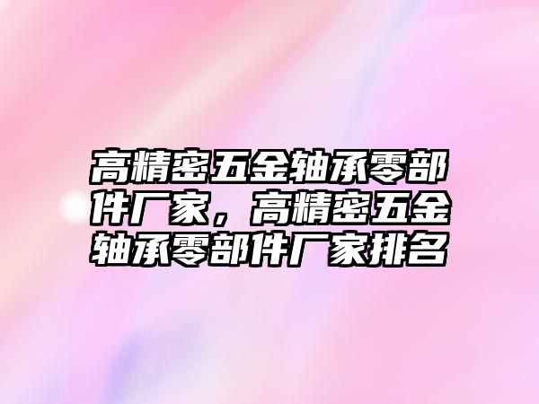 高精密五金軸承零部件廠家，高精密五金軸承零部件廠家排名