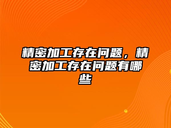 精密加工存在問題，精密加工存在問題有哪些