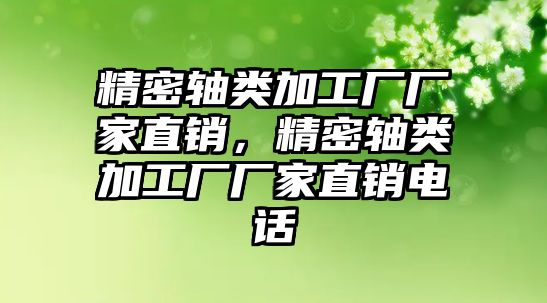 精密軸類加工廠廠家直銷，精密軸類加工廠廠家直銷電話