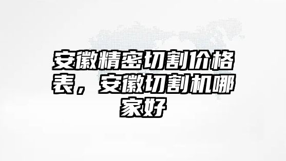 安徽精密切割價格表，安徽切割機哪家好