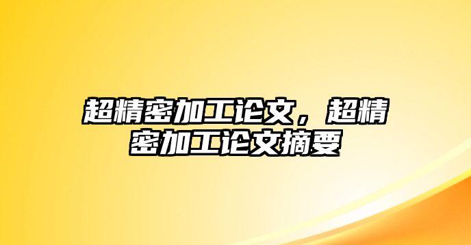 超精密加工論文，超精密加工論文摘要