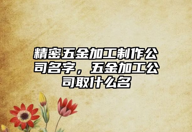 精密五金加工制作公司名字，五金加工公司取什么名