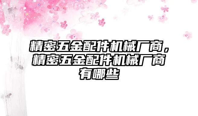 精密五金配件機(jī)械廠商，精密五金配件機(jī)械廠商有哪些