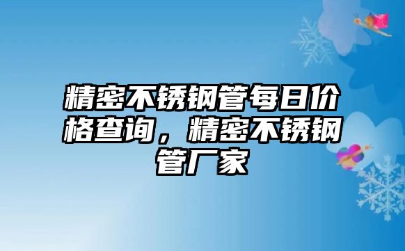 精密不銹鋼管每日價(jià)格查詢，精密不銹鋼管廠家