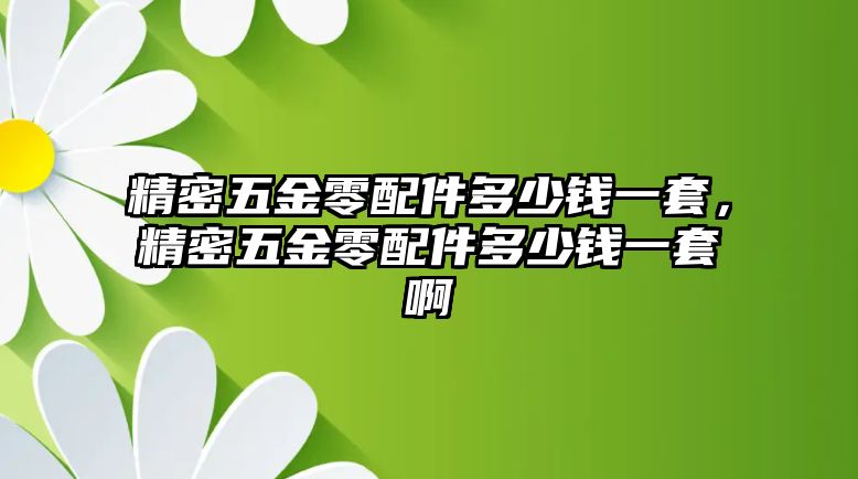 精密五金零配件多少錢一套，精密五金零配件多少錢一套啊