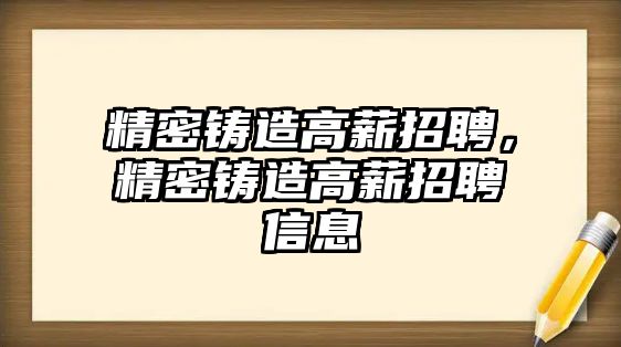 精密鑄造高薪招聘，精密鑄造高薪招聘信息