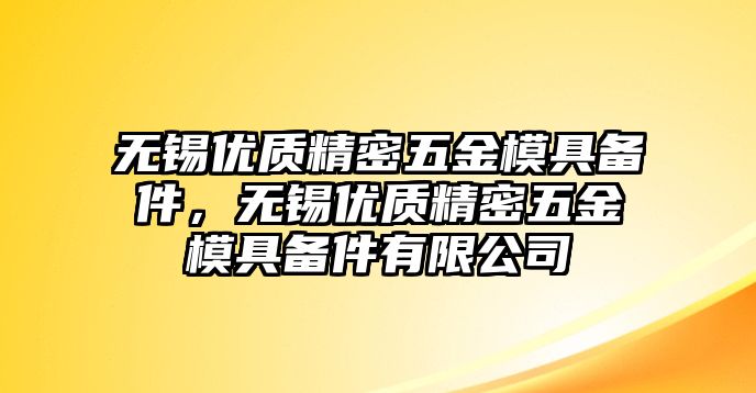 無錫優(yōu)質(zhì)精密五金模具備件，無錫優(yōu)質(zhì)精密五金模具備件有限公司