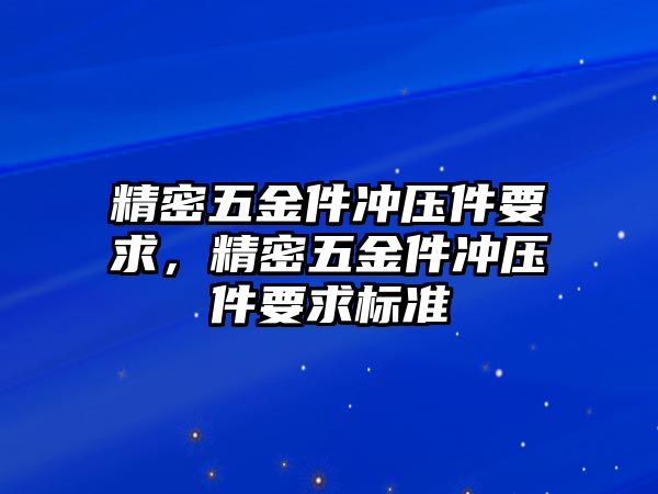 精密五金件沖壓件要求，精密五金件沖壓件要求標(biāo)準(zhǔn)