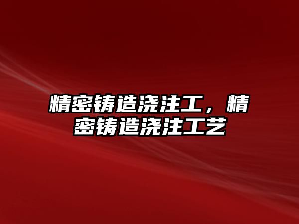 精密鑄造澆注工，精密鑄造澆注工藝