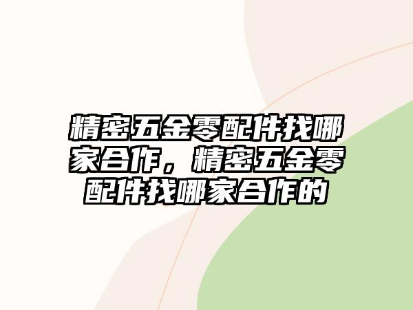 精密五金零配件找哪家合作，精密五金零配件找哪家合作的