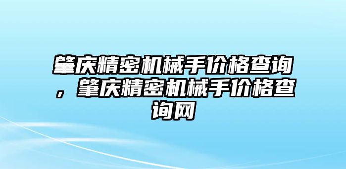 肇慶精密機械手價格查詢，肇慶精密機械手價格查詢網(wǎng)