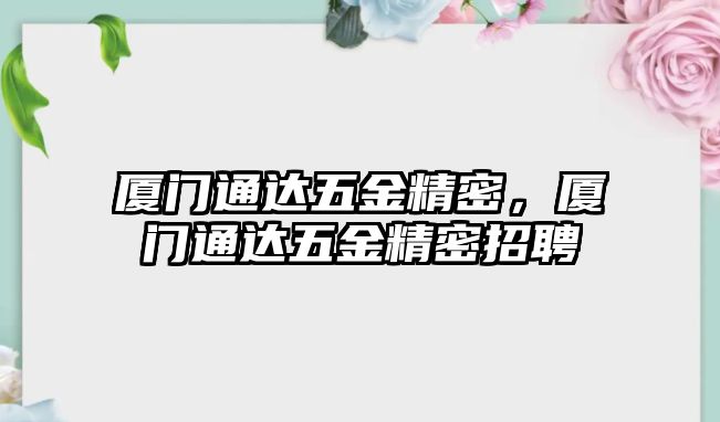 廈門通達五金精密，廈門通達五金精密招聘