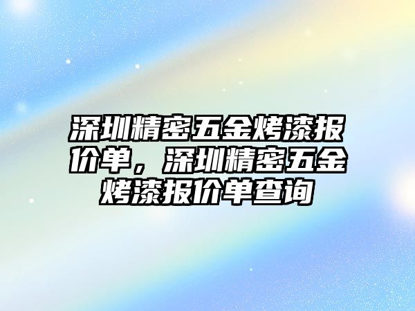 深圳精密五金烤漆報(bào)價(jià)單，深圳精密五金烤漆報(bào)價(jià)單查詢