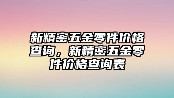 新精密五金零件價(jià)格查詢，新精密五金零件價(jià)格查詢表