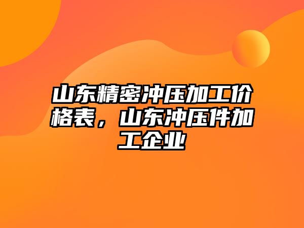 山東精密沖壓加工價(jià)格表，山東沖壓件加工企業(yè)