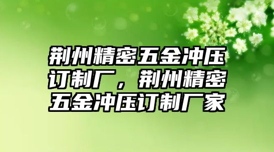 荊州精密五金沖壓訂制廠，荊州精密五金沖壓訂制廠家