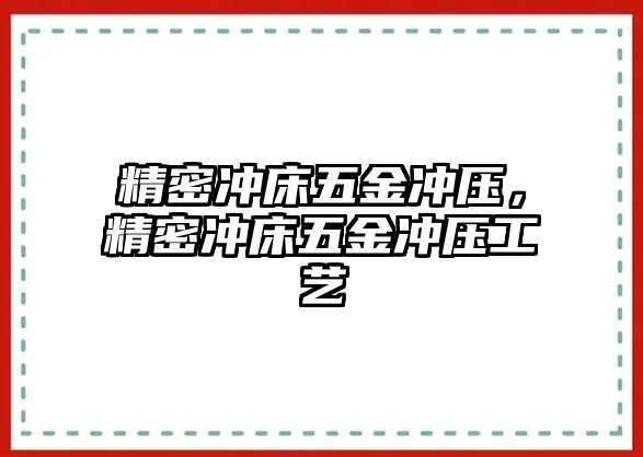 精密沖床五金沖壓，精密沖床五金沖壓工藝