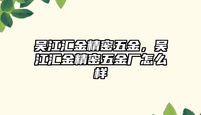 吳江匯金精密五金，吳江匯金精密五金廠怎么樣