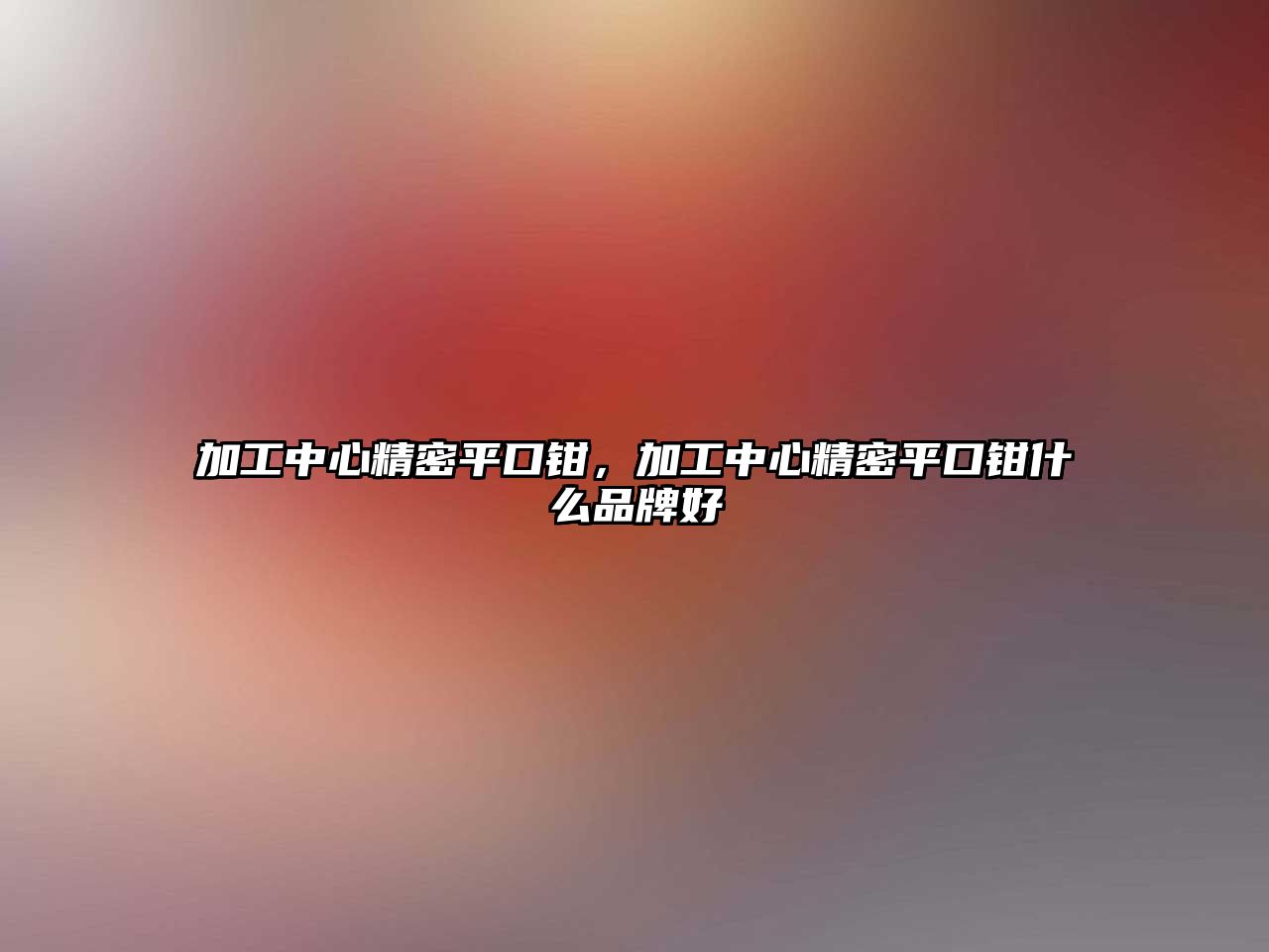 加工中心精密平口鉗，加工中心精密平口鉗什么品牌好