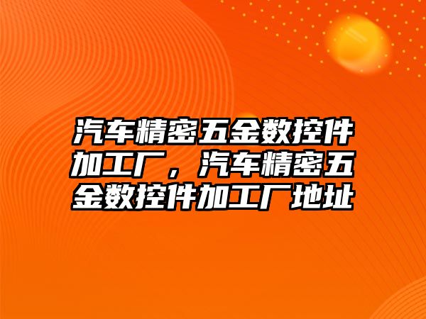 汽車精密五金數(shù)控件加工廠，汽車精密五金數(shù)控件加工廠地址