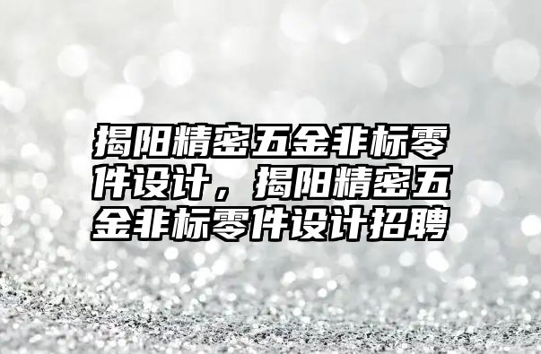 揭陽精密五金非標零件設計，揭陽精密五金非標零件設計招聘