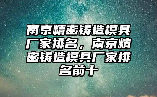 南京精密鑄造模具廠家排名，南京精密鑄造模具廠家排名前十