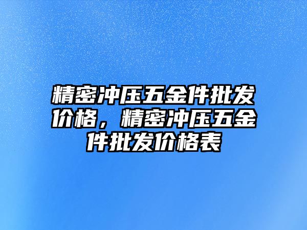 精密沖壓五金件批發(fā)價格，精密沖壓五金件批發(fā)價格表