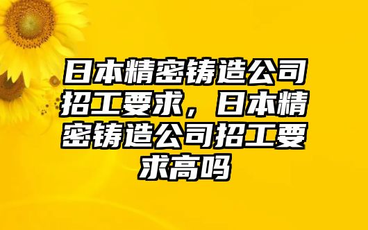 日本精密鑄造公司招工要求，日本精密鑄造公司招工要求高嗎