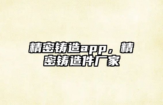 精密鑄造app，精密鑄造件廠家