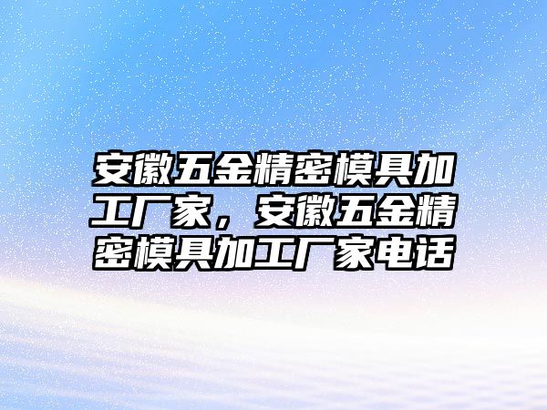 安徽五金精密模具加工廠家，安徽五金精密模具加工廠家電話