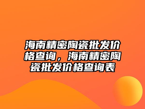 海南精密陶瓷批發(fā)價(jià)格查詢，海南精密陶瓷批發(fā)價(jià)格查詢表