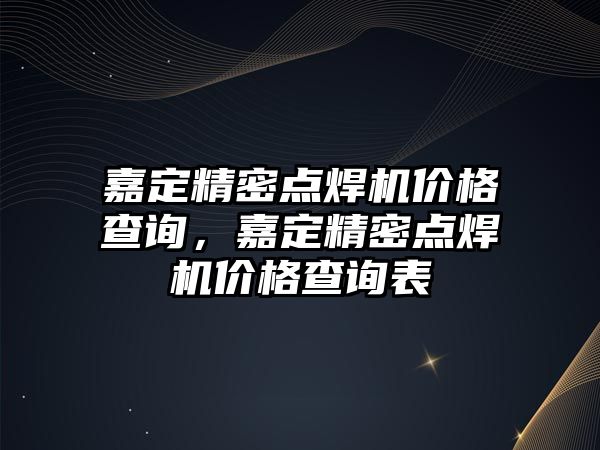 嘉定精密點焊機價格查詢，嘉定精密點焊機價格查詢表