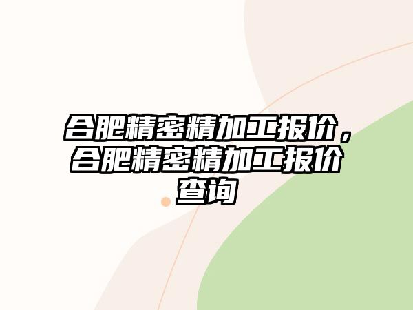 合肥精密精加工報(bào)價(jià)，合肥精密精加工報(bào)價(jià)查詢