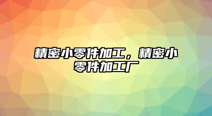 精密小零件加工，精密小零件加工廠