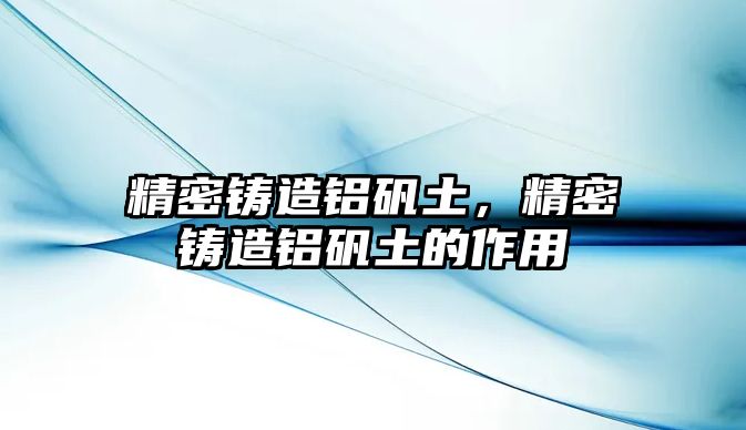 精密鑄造鋁礬土，精密鑄造鋁礬土的作用