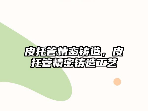 皮托管精密鑄造，皮托管精密鑄造工藝