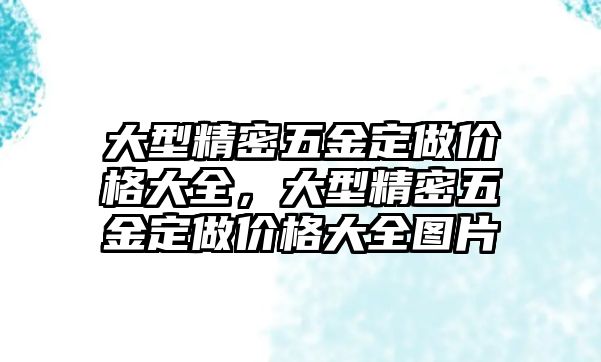 大型精密五金定做價格大全，大型精密五金定做價格大全圖片