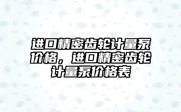 進(jìn)口精密齒輪計量泵價格，進(jìn)口精密齒輪計量泵價格表