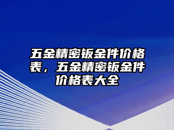 五金精密鈑金件價(jià)格表，五金精密鈑金件價(jià)格表大全