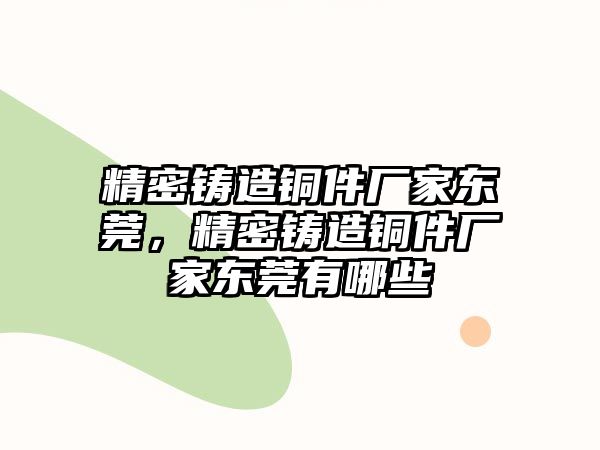 精密鑄造銅件廠家東莞，精密鑄造銅件廠家東莞有哪些