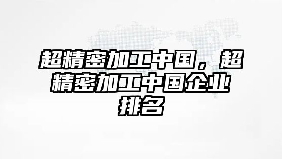 超精密加工中國，超精密加工中國企業(yè)排名