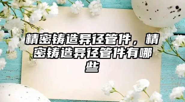 精密鑄造異徑管件，精密鑄造異徑管件有哪些