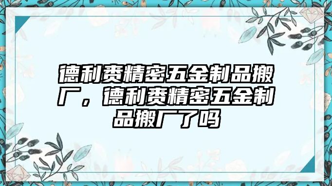 德利賚精密五金制品搬廠，德利賚精密五金制品搬廠了嗎