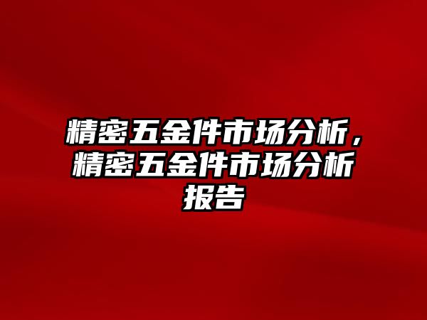 精密五金件市場分析，精密五金件市場分析報(bào)告