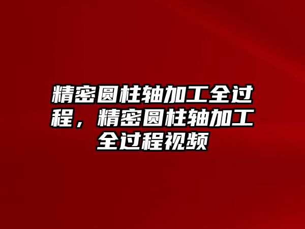 精密圓柱軸加工全過程，精密圓柱軸加工全過程視頻