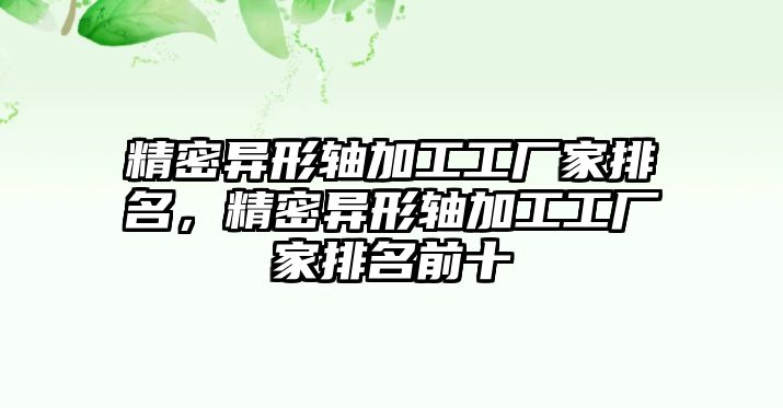 精密異形軸加工工廠家排名，精密異形軸加工工廠家排名前十