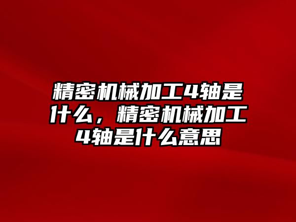 精密機(jī)械加工4軸是什么，精密機(jī)械加工4軸是什么意思