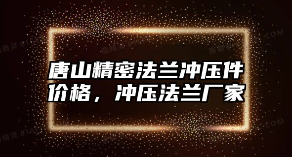 唐山精密法蘭沖壓件價格，沖壓法蘭廠家