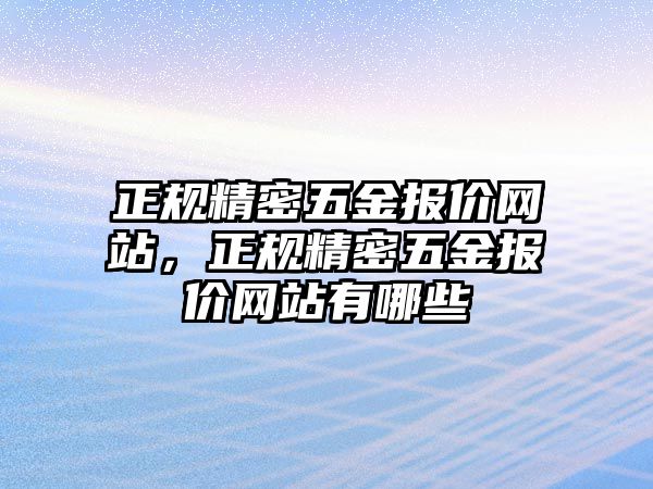 正規(guī)精密五金報(bào)價(jià)網(wǎng)站，正規(guī)精密五金報(bào)價(jià)網(wǎng)站有哪些